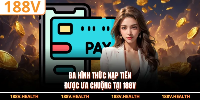 Ba hình thức nạp tiền được ưa chuộng tại 188V