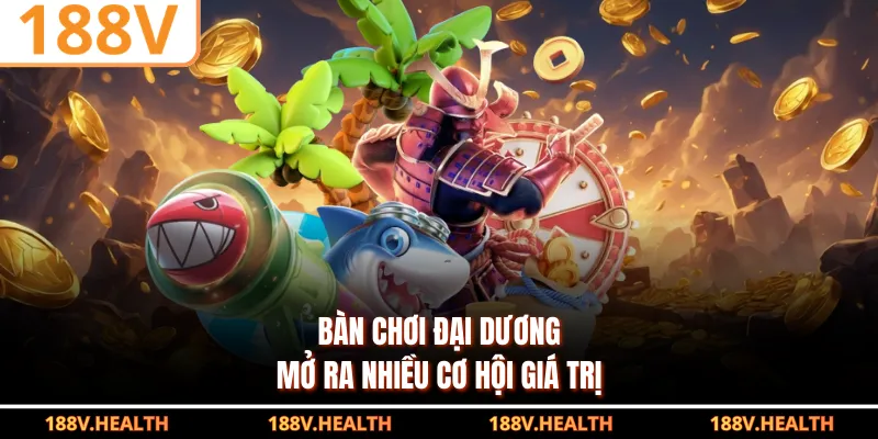 Bàn chơi đại dương mở ra nhiều cơ hội giá trị