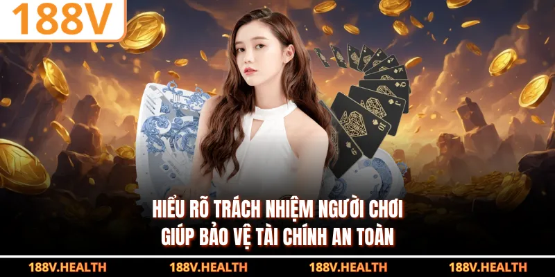 Hiểu rõ trách nhiệm người chơi giúp bảo vệ tài chính an toàn